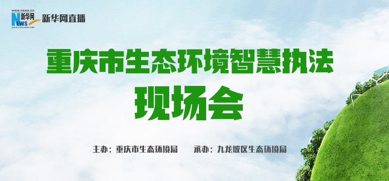 新华网直播：重庆市生态环境智慧执法现场会