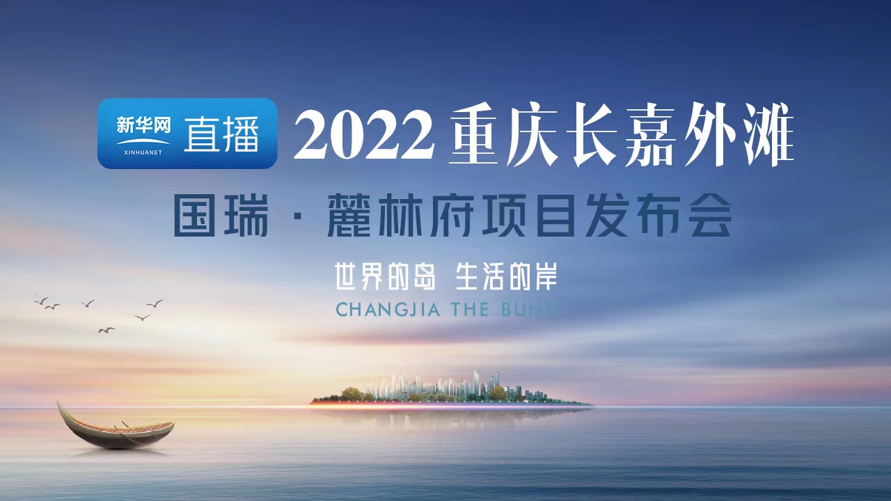 新华网直播：2022重庆长嘉外滩丨国瑞·麓林府项目发布会