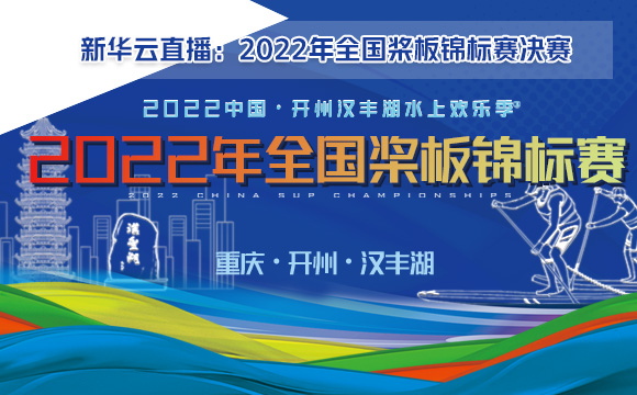 新华云直播：2022年全国桨板锦标赛决赛